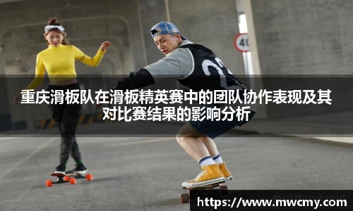重庆滑板队在滑板精英赛中的团队协作表现及其对比赛结果的影响分析