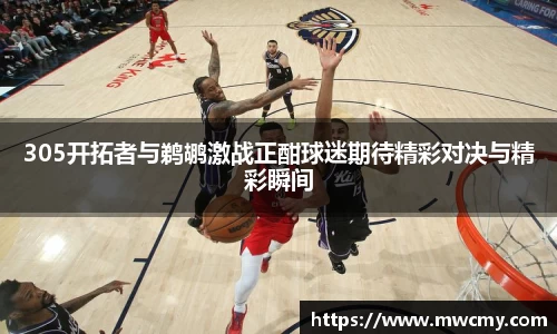305开拓者与鹈鹕激战正酣球迷期待精彩对决与精彩瞬间
