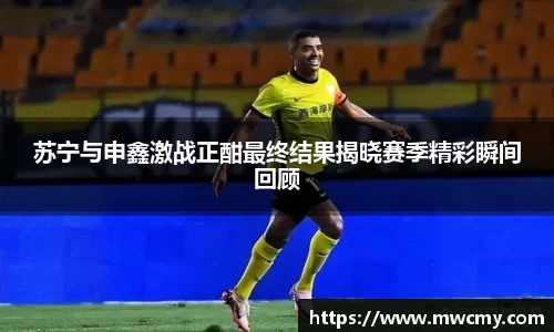 苏宁与申鑫激战正酣最终结果揭晓赛季精彩瞬间回顾