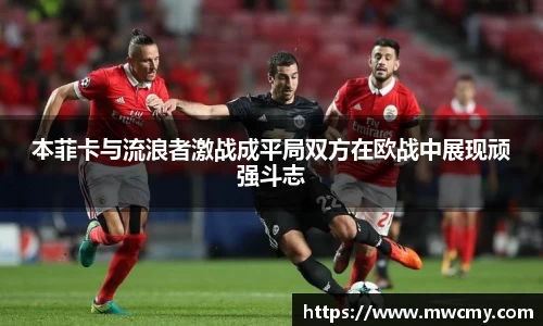 本菲卡与流浪者激战成平局双方在欧战中展现顽强斗志