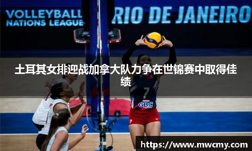 土耳其女排迎战加拿大队力争在世锦赛中取得佳绩
