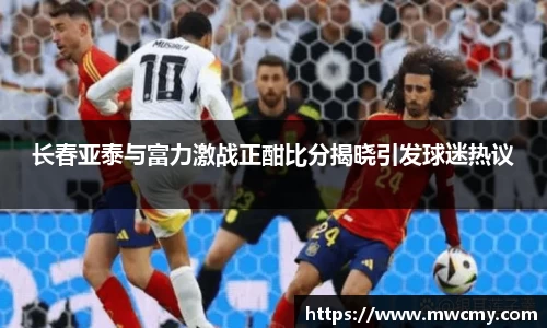 长春亚泰与富力激战正酣比分揭晓引发球迷热议