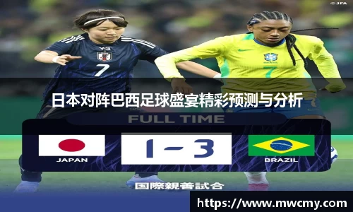 日本对阵巴西足球盛宴精彩预测与分析