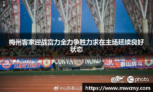 梅州客家迎战富力全力争胜力求在主场延续良好状态