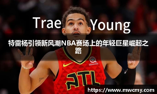 特雷杨引领新风潮NBA赛场上的年轻巨星崛起之路