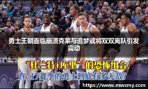 勇士王朝面临崩溃克莱与追梦或将双双离队引发震动