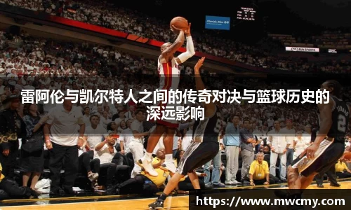雷阿伦与凯尔特人之间的传奇对决与篮球历史的深远影响