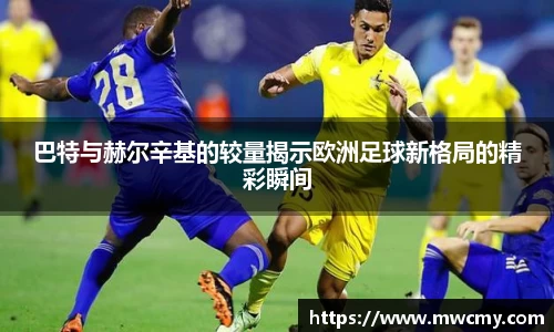 巴特与赫尔辛基的较量揭示欧洲足球新格局的精彩瞬间