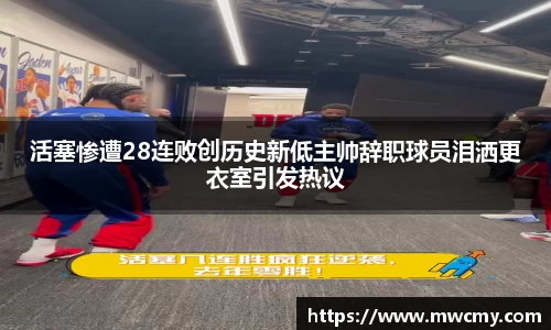 活塞惨遭28连败创历史新低主帅辞职球员泪洒更衣室引发热议