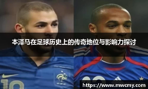 本泽马在足球历史上的传奇地位与影响力探讨