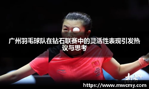 广州羽毛球队在钻石联赛中的灵活性表现引发热议与思考